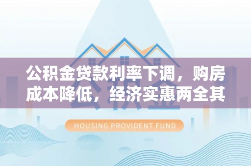 攀枝花公积金贷款利率下调，购房成本降低，经济实惠两全其美
