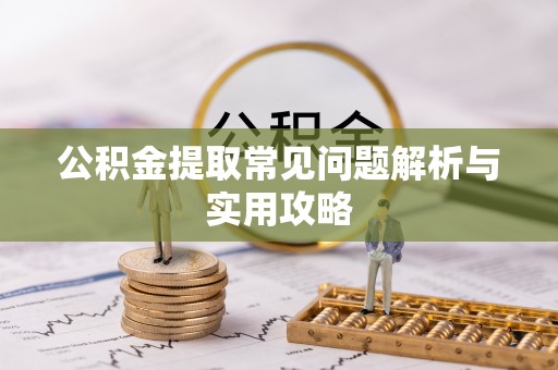 攀枝花公积金提取常见问题解析与实用攻略