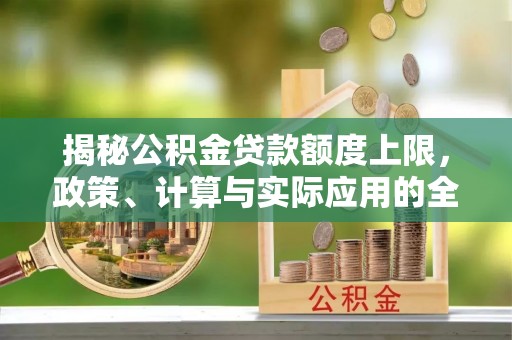 攀枝花揭秘公积金贷款额度上限，政策、计算与实际应用的全面解析