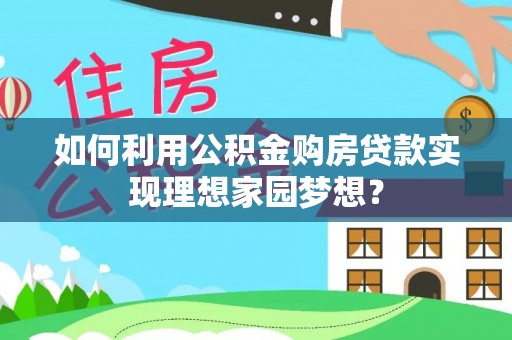 攀枝花如何利用公积金购房贷款实现理想家园梦想？