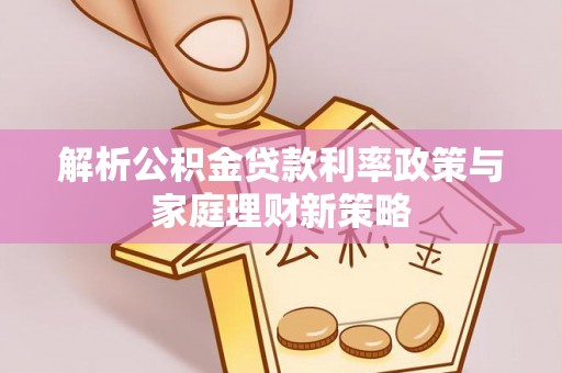 攀枝花解析公积金贷款利率政策与家庭理财新策略