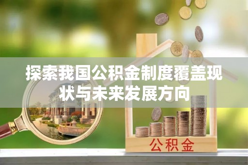 攀枝花探索我国公积金制度覆盖现状与未来发展方向