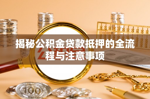 攀枝花揭秘公积金贷款抵押的全流程与注意事项