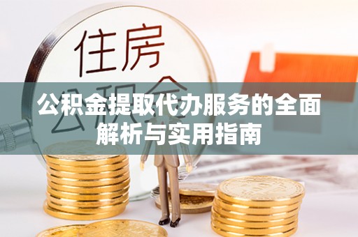 攀枝花公积金提取代办服务的全面解析与实用指南