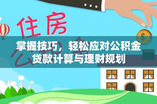 攀枝花掌握技巧，轻松应对公积金贷款计算与理财规划