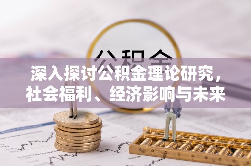 攀枝花深入探讨公积金理论研究，社会福利、经济影响与未来展望