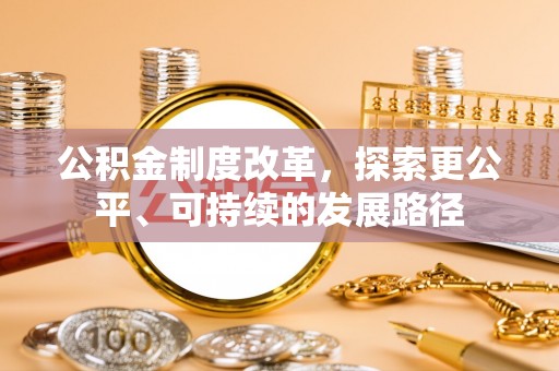 攀枝花公积金制度改革，探索更公平、可持续的发展路径