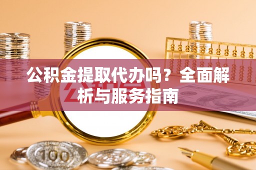 攀枝花公积金提取代办吗？全面解析与服务指南