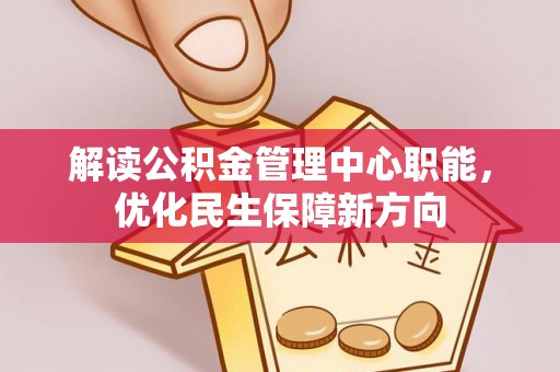 攀枝花解读公积金管理中心职能，优化民生保障新方向