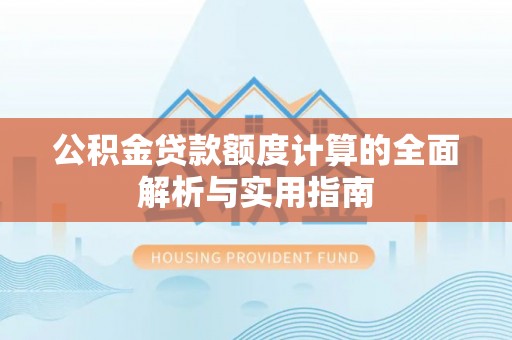 攀枝花公积金贷款额度计算的全面解析与实用指南