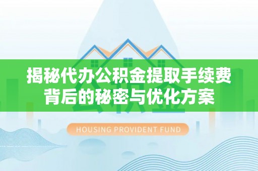 攀枝花揭秘代办公积金提取手续费背后的秘密与优化方案