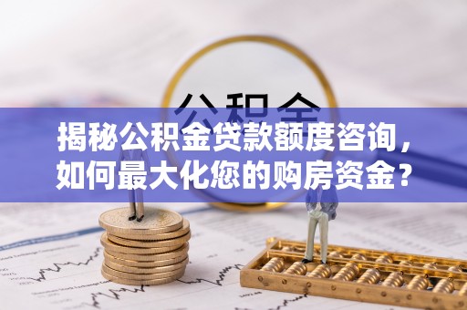 攀枝花揭秘公积金贷款额度咨询，如何最大化您的购房资金？