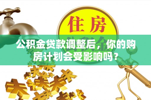 攀枝花公积金贷款调整后，你的购房计划会受影响吗？