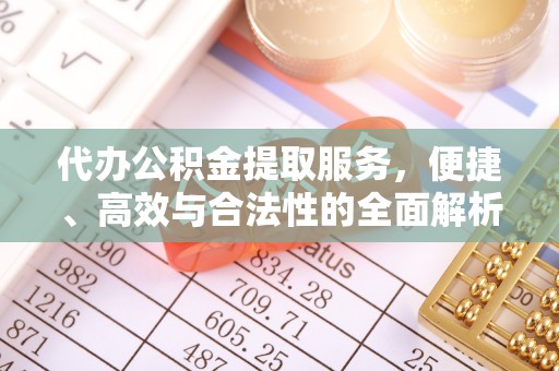 攀枝花代办公积金提取服务，便捷、高效与合法性的全面解析
