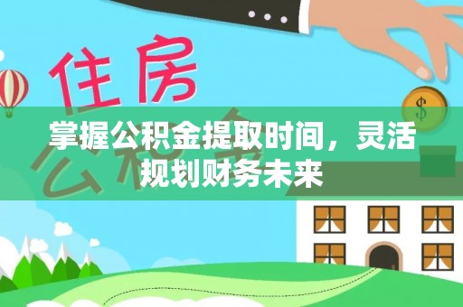 攀枝花掌握公积金提取时间，灵活规划财务未来