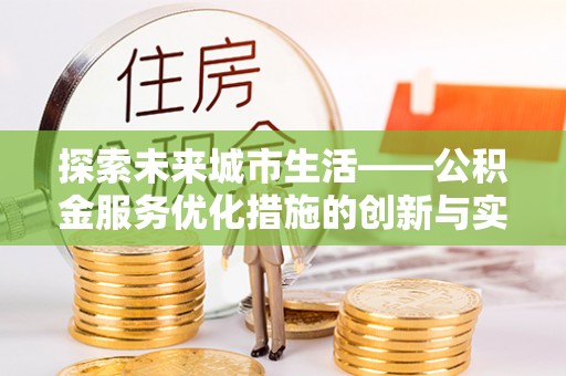 攀枝花探索未来城市生活——公积金服务优化措施的创新与实践