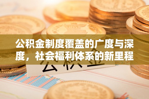 攀枝花公积金制度覆盖的广度与深度，社会福利体系的新里程碑