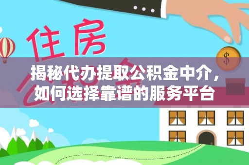 攀枝花揭秘代办提取公积金中介，如何选择靠谱的服务平台