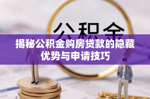 攀枝花揭秘公积金购房贷款的隐藏优势与申请技巧