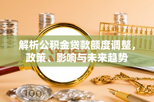 攀枝花解析公积金贷款额度调整，政策、影响与未来趋势