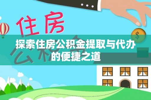 攀枝花探索住房公积金提取与代办的便捷之道