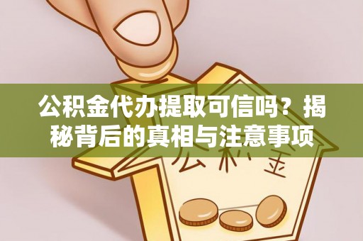 攀枝花公积金代办提取可信吗？揭秘背后的真相与注意事项