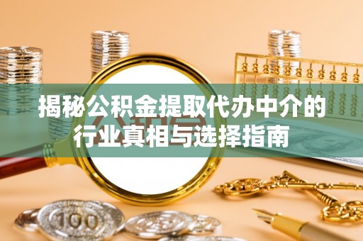 攀枝花揭秘公积金提取代办中介的行业真相与选择指南