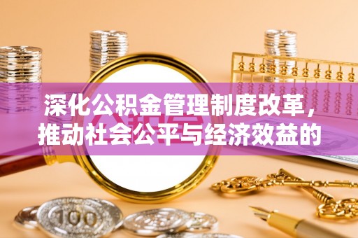 攀枝花深化公积金管理制度改革，推动社会公平与经济效益的双赢