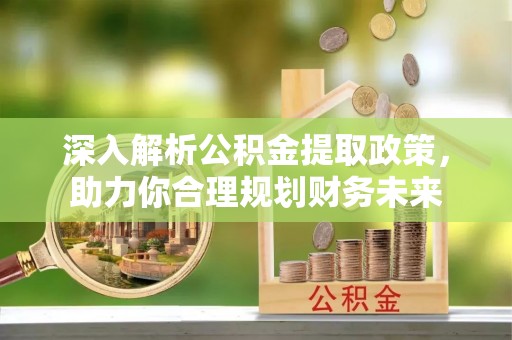 攀枝花深入解析公积金提取政策，助力你合理规划财务未来