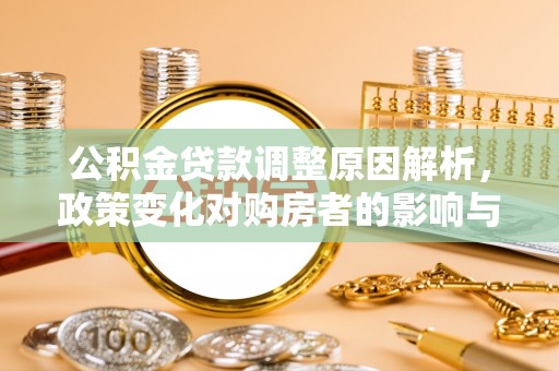 攀枝花公积金贷款调整原因解析，政策变化对购房者的影响与应对