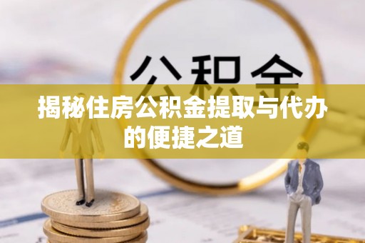 攀枝花揭秘住房公积金提取与代办的便捷之道