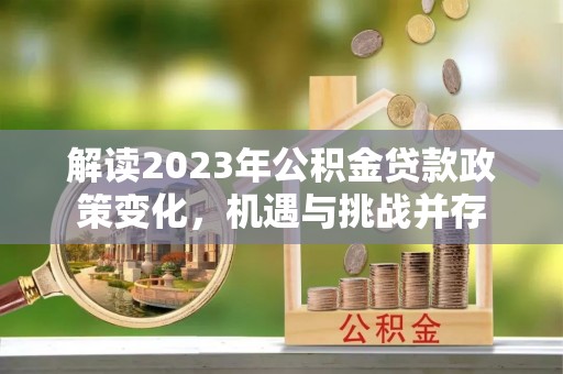 攀枝花解读2023年公积金贷款政策变化，机遇与挑战并存