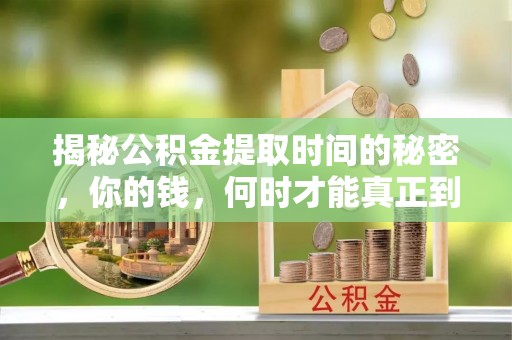 攀枝花揭秘公积金提取时间的秘密，你的钱，何时才能真正到手？
