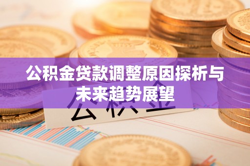 攀枝花公积金贷款调整原因探析与未来趋势展望