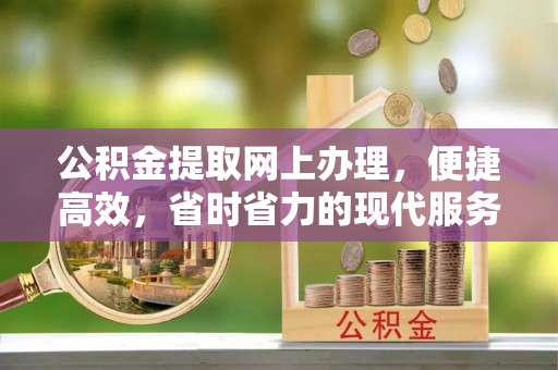 攀枝花公积金提取网上办理，便捷高效，省时省力的现代服务