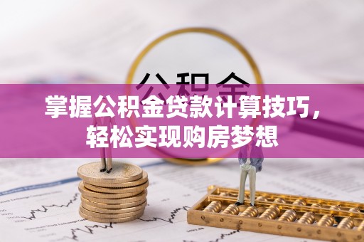 攀枝花掌握公积金贷款计算技巧，轻松实现购房梦想