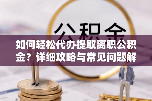 攀枝花如何轻松代办提取离职公积金？详细攻略与常见问题解析