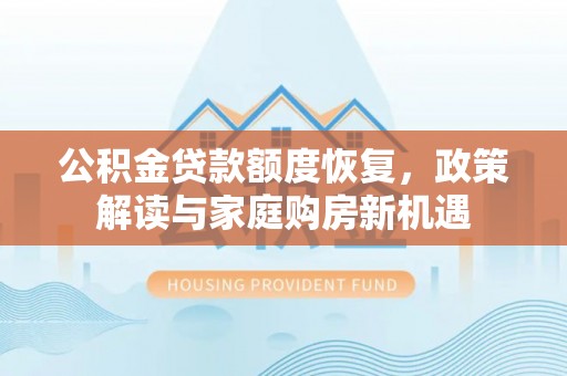 攀枝花公积金贷款额度恢复，政策解读与家庭购房新机遇