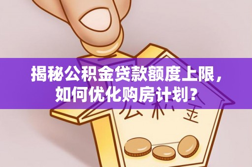 攀枝花揭秘公积金贷款额度上限，如何优化购房计划？