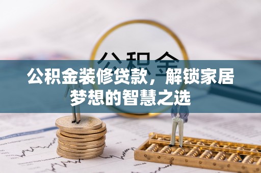 攀枝花公积金装修贷款，解锁家居梦想的智慧之选