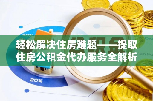 攀枝花轻松解决住房难题——提取住房公积金代办服务全解析