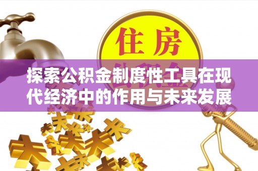 攀枝花探索公积金制度性工具在现代经济中的作用与未来发展