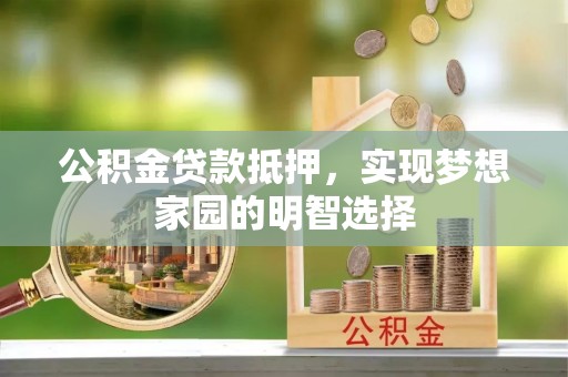 攀枝花公积金贷款抵押，实现梦想家园的明智选择