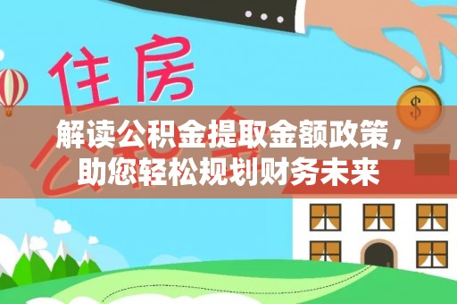 攀枝花解读公积金提取金额政策，助您轻松规划财务未来