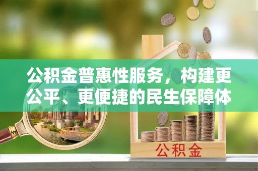 攀枝花公积金普惠性服务，构建更公平、更便捷的民生保障体系