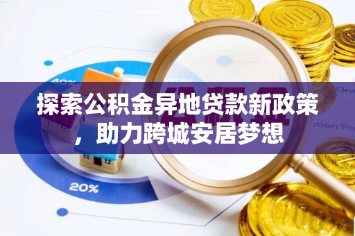 攀枝花探索公积金异地贷款新政策，助力跨城安居梦想