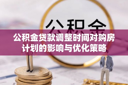 攀枝花公积金贷款调整时间对购房计划的影响与优化策略