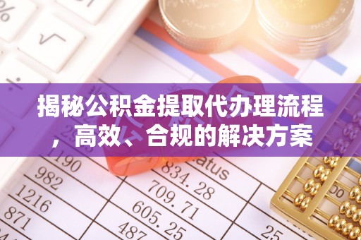 攀枝花揭秘公积金提取代办理流程，高效、合规的解决方案