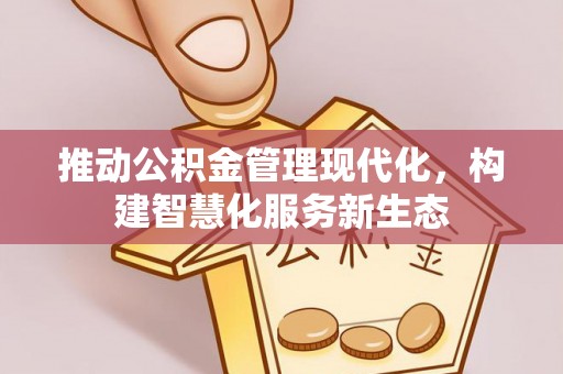攀枝花推动公积金管理现代化，构建智慧化服务新生态