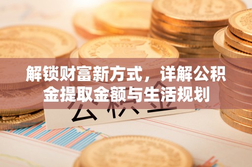 攀枝花解锁财富新方式，详解公积金提取金额与生活规划